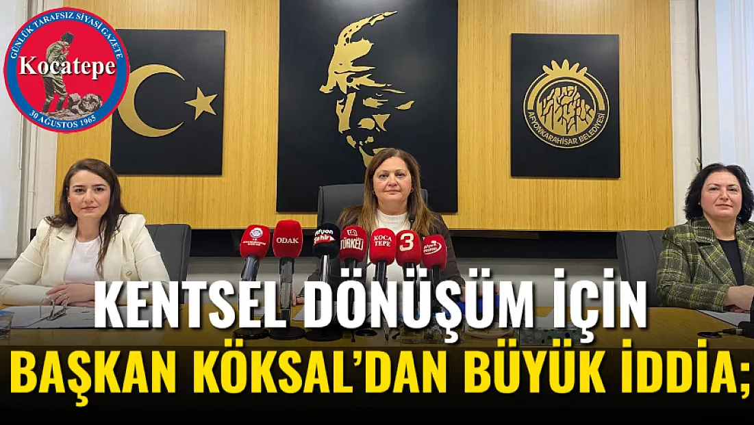 Kentsel Dönüşüm İçin Başkan Köksal’dan Büyük İddia;
