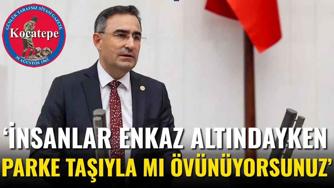 ‘İnsanlar Enkaz Altındayken Parke Taşıyla Mı Övünüyorsunuz’