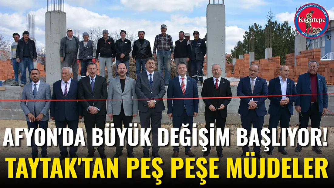 Afyon'da Büyük Değişim Başlıyor! Taytak'tan Peş Peşe Müjdeler