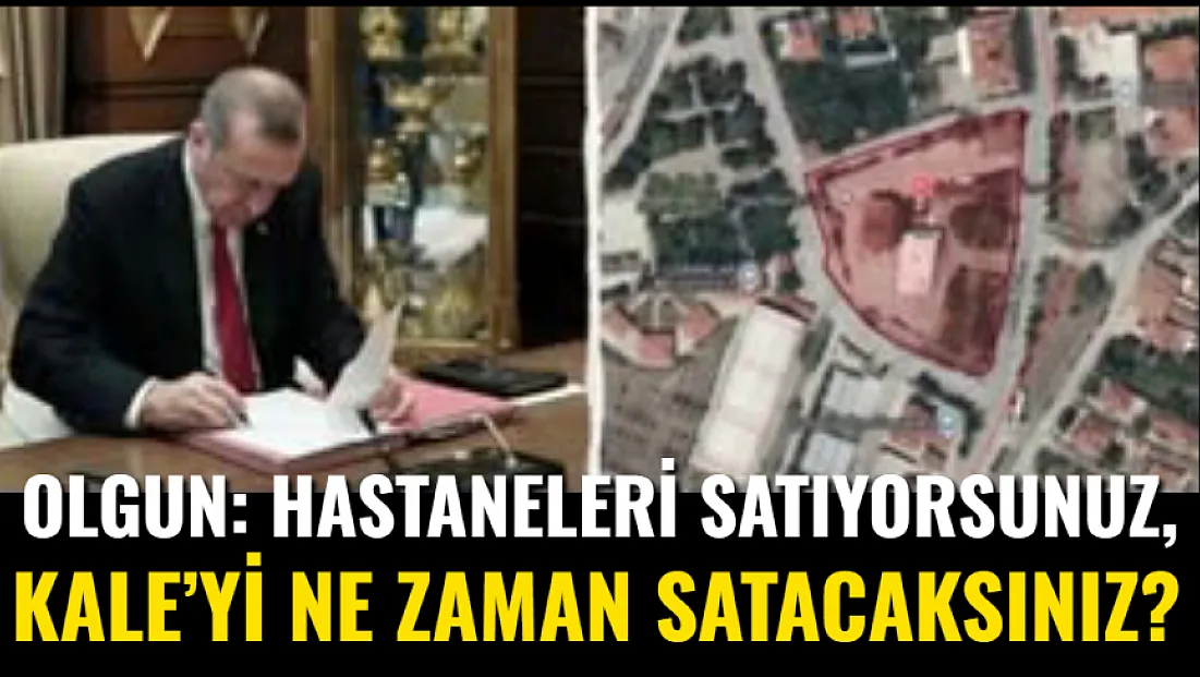 Olgun: Hastaneleri Satıyorsunuz, Kale’yi Ne Zaman Satacaksınız?