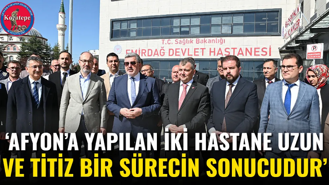 ‘Afyon’a Yapılan İki Hastane Uzun Ve Titiz Bir Sürecin Sonucudur’