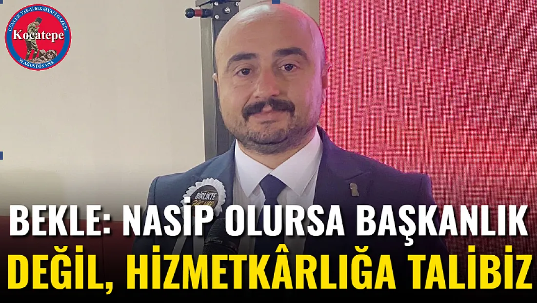 Bekle: Nasip Olursa Başkanlık Değil, Hizmetkârlığa Talibiz