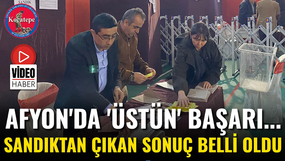 Afyon'da 'Üstün' Başarı... Sandıktan Çıkan Sonuç Belli Oldu