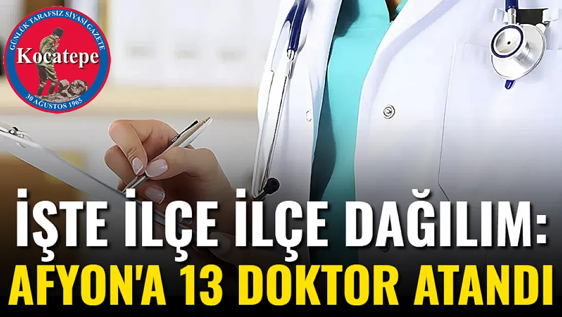 İşte İlçe İlçe Dağılım: Afyonkarahisar'a 13 Doktor Atandı