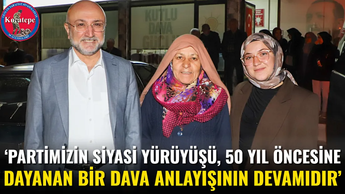 ‘Partimizin Siyasi Yürüyüşü, 50 Yıl Öncesine Dayanan Bir Dava Anlayışının Devamıdır’