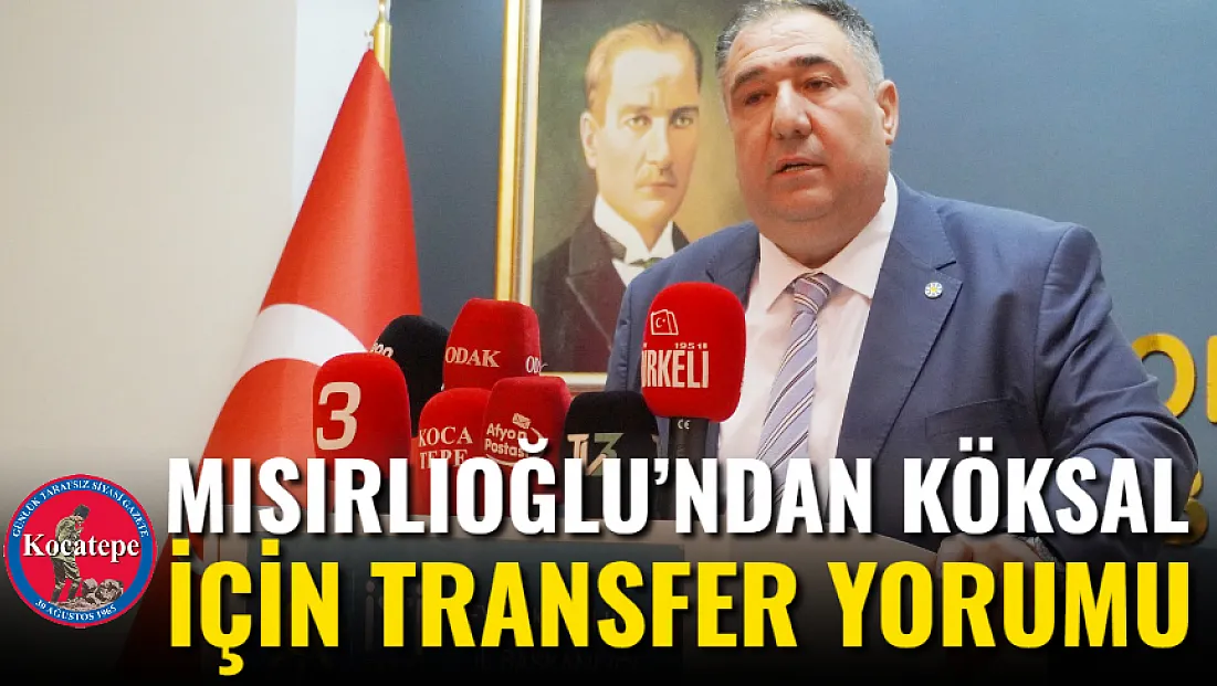 Mısırlıoğlu’ndan Köksal İçin Transfer Yorumu