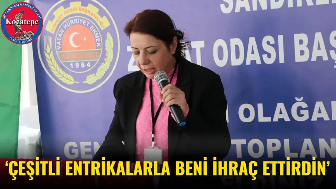‘Çeşitli Entrikalarla Beni İhraç Ettirdin’
