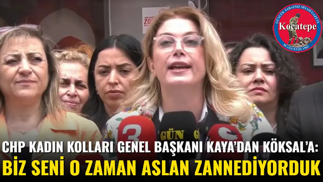 CHP Kadın Kolları Genel Başkanı Kaya’dan Köksal’a: Biz Seni O Zaman Aslan Zannediyorduk