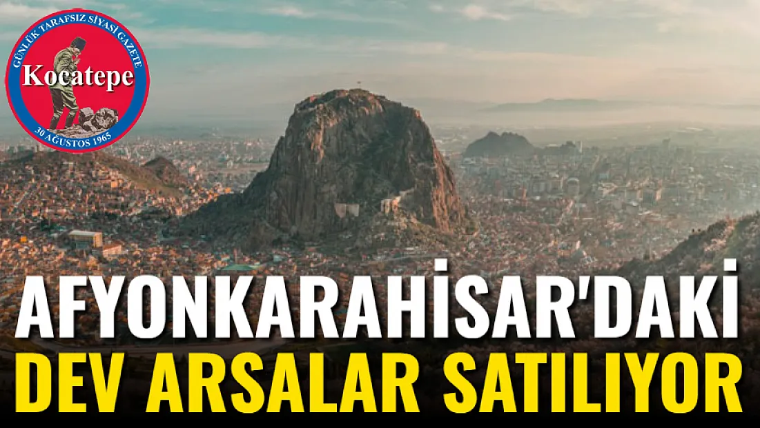 Afyonkarahisar'daki Dev Arsalar Satılıyor