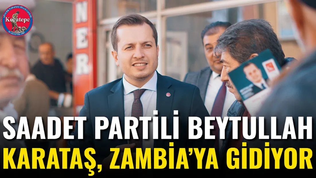 Saadet Partili Beytullah Karataş, Zambia’ya Gidiyor