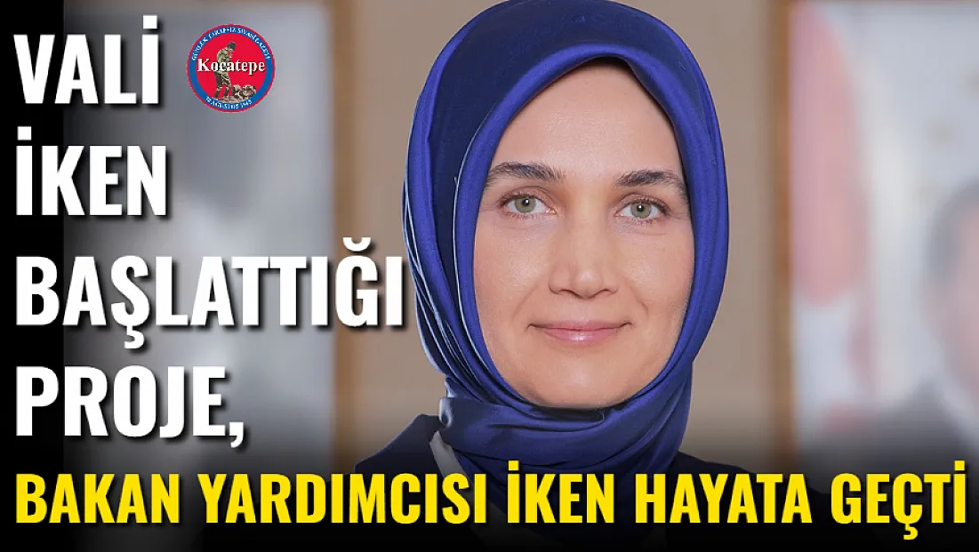 Vali İken Başlattığı Proje, Bakan Yardımcısı İken Hayata Geçti