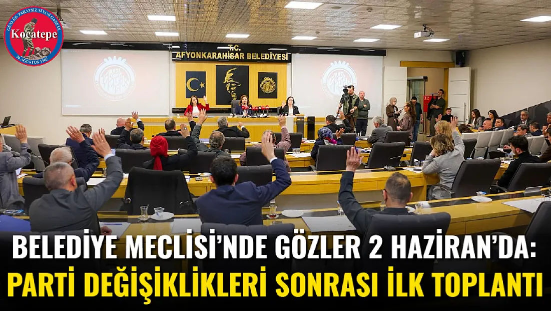 Belediye Meclisi’nde Gözler 2 Haziran’da: Parti Değişiklikleri Sonrası İlk Toplantı