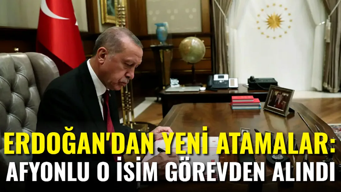 Erdoğan'dan Yeni Atamalar. Afyonlu O İsim Görevden Alındı