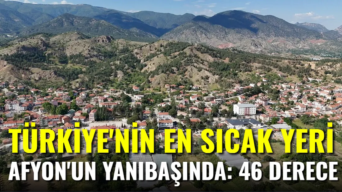 Türkiye'nin En Sıcak Yeri Afyon'un Yanı Başında: 46 Derece