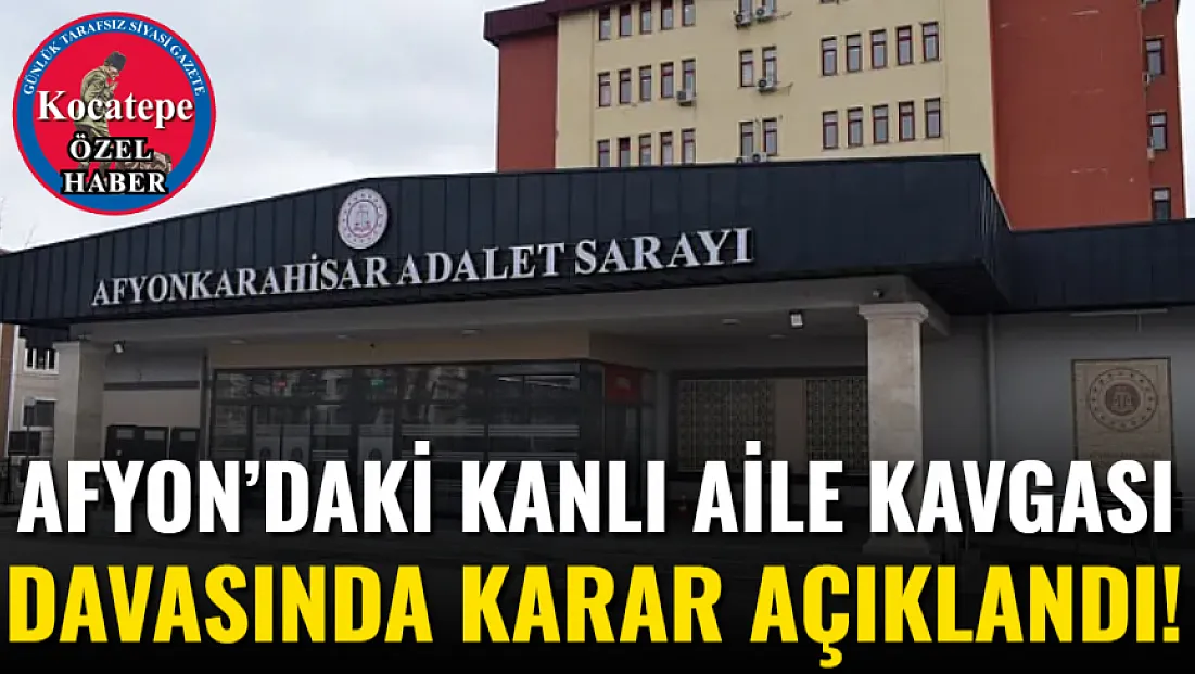 Afyon’daki Kanlı Aile Kavgası Davasında Karar Açıklandı!