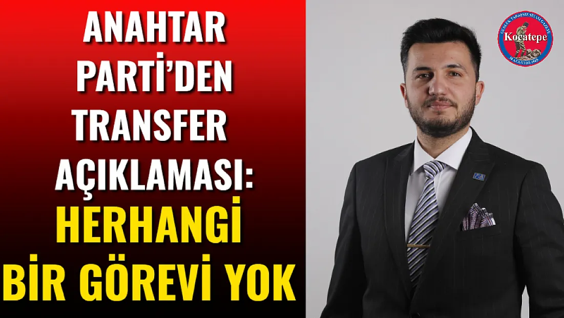 Anahtar Parti’den Transfer Açıklaması: Herhangi Bir Görevi Yok