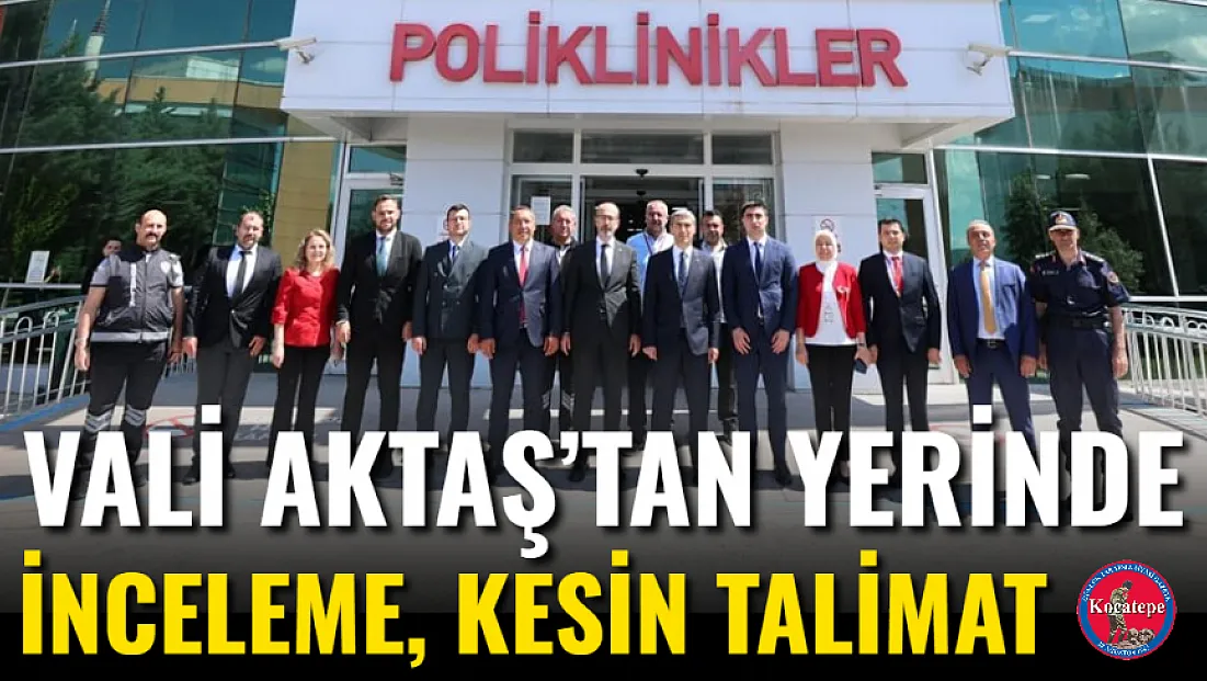 Vali Aktaş’tan Yerinde İnceleme, Kesin Talimat
