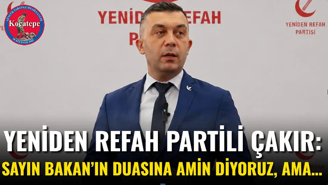 Yeniden Refah Partili Çakır: Sayın Bakan’ın Duasına Amin Diyoruz, Ama…