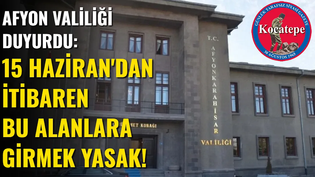 Afyon Valiliği Duyurdu: 15 Haziran'dan İtibaren Bu Alanlara Girmek Yasak!