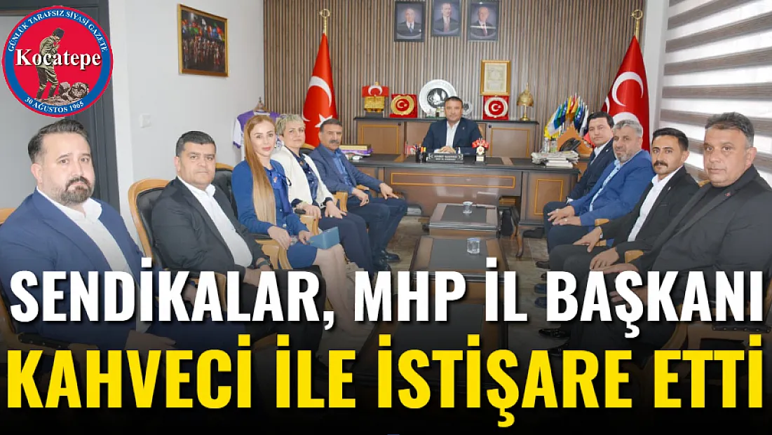 Sendikalar, MHP İl Başkanı Kahveci İle İstişare Etti