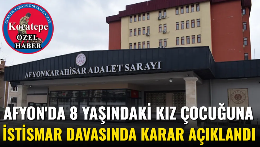 Afyon'da 8 Yaşındaki Kız Çocuğuna İstismar Davasında Karar Açıklandı