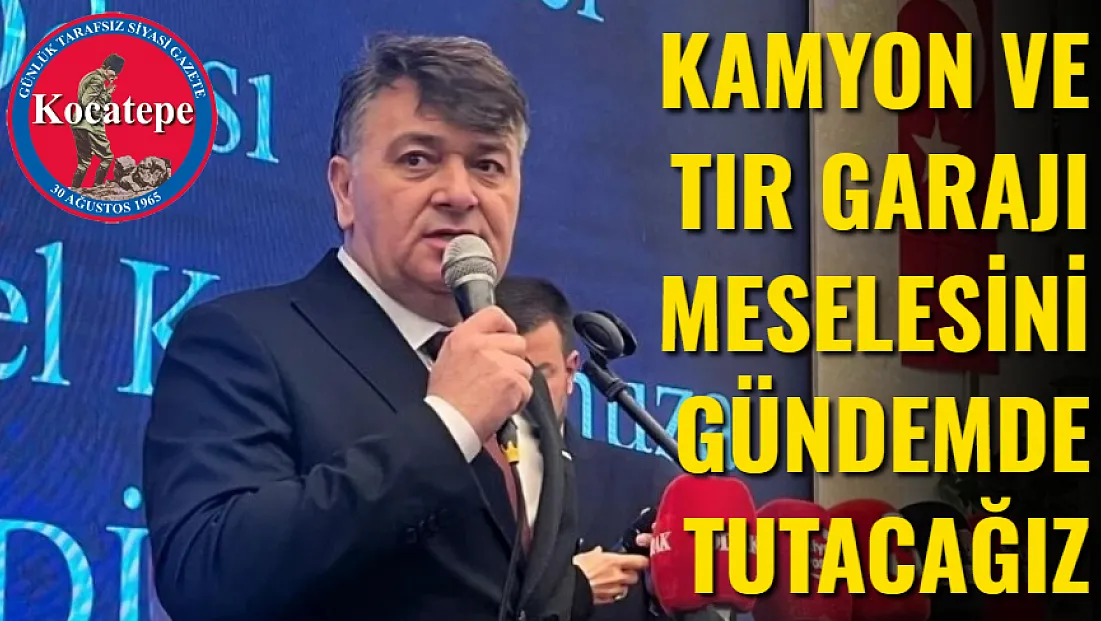Kamyon ve Tır Garajı Meselesini Gündemde Tutacağız