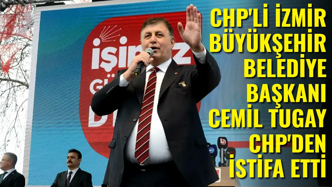CHP'li İzmir Büyükşehir Belediye Başkanı Cemil Tugay CHP'den İstifa Etti