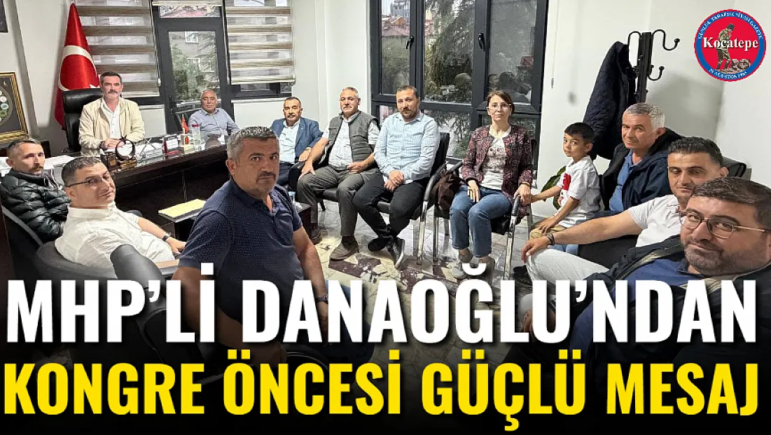 MHP’li Danaoğlu’ndan Kongre Öncesi Güçlü Mesaj
