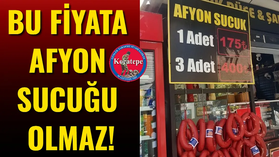 Bu Fiyata Afyon Sucuğu Olmaz!
