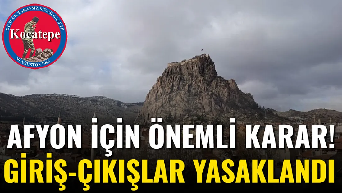 Afyon İçin Önemli Karar! Giriş-Çıkışlar Yasaklandı