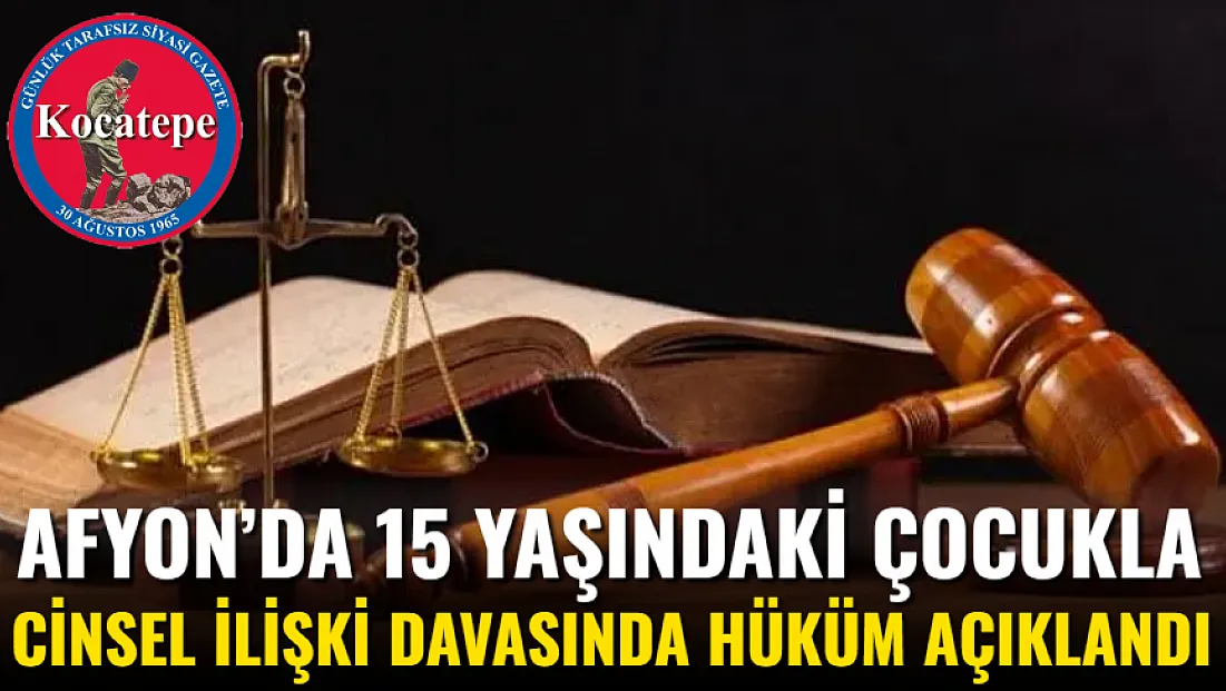 Afyon’da 15 Yaşındaki Çocukla Cinsel İlişki Davasında Hüküm Açıklandı