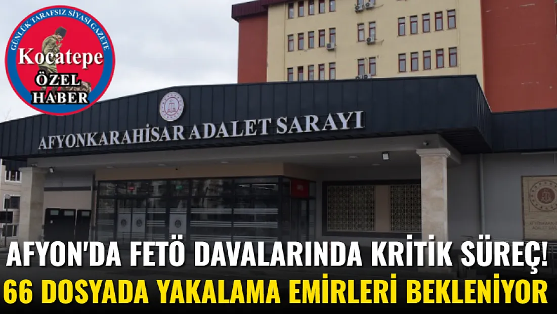 Afyon'da FETÖ Davalarında Kritik Süreç! 66 Dosyada Yakalama Emirleri Bekleniyor