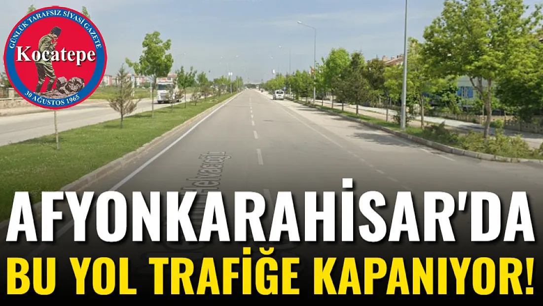 Afyon'da Bu Yol Trafiğe Kapanıyor!