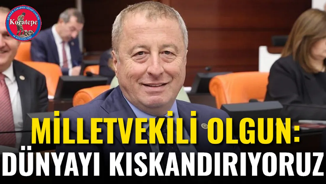 Milletvekili Olgun: Dünyayı Kıskandırıyoruz