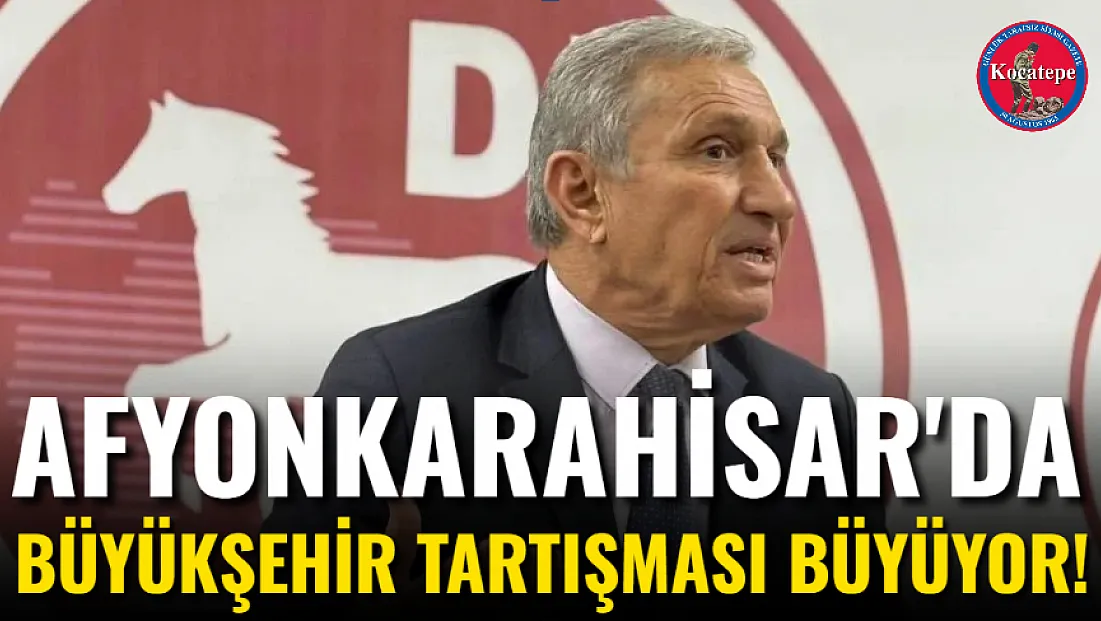 Afyonkarahisar'da Büyükşehir Tartışması Büyüyor!