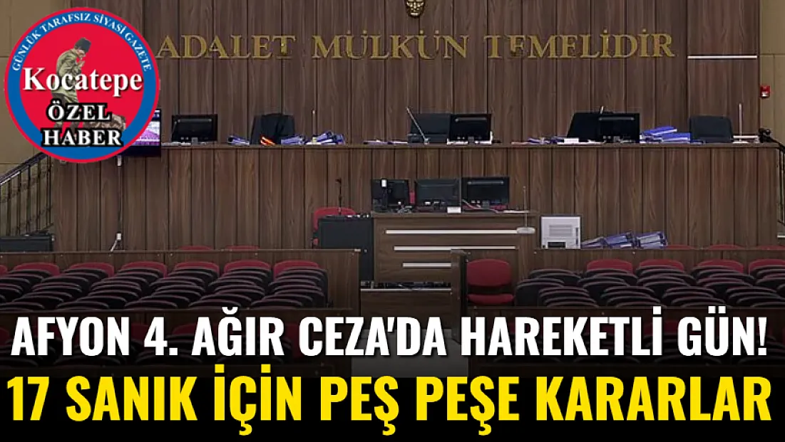 Afyon 4. Ağır Ceza'da Hareketli Gün! 17 Sanık İçin Peş Peşe Kararlar