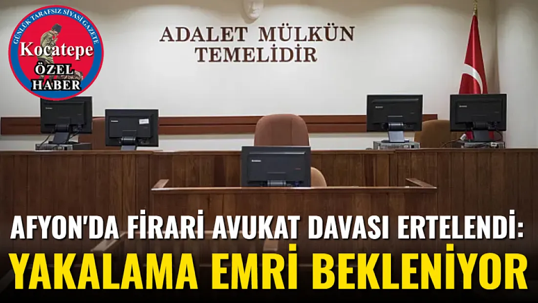 Afyon'da Firari Avukat Davası Ertelendi: Yakalama Emri Bekleniyor
