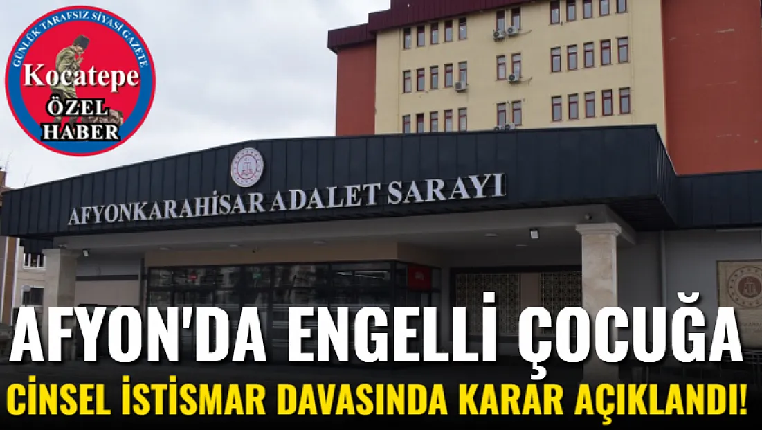 Afyon'da Engelli Çocuğa Cinsel İstismar Davasında Karar Açıklandı!
