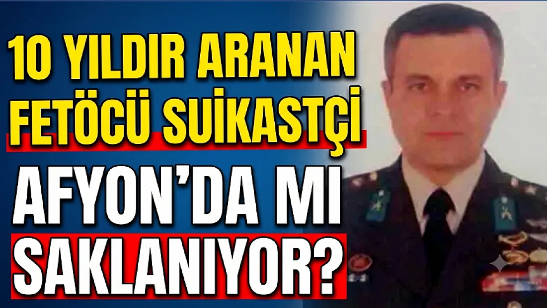 On Yıldır Aranan FETÖ'cü Suikastçi Afyon'da mı Saklanıyor?