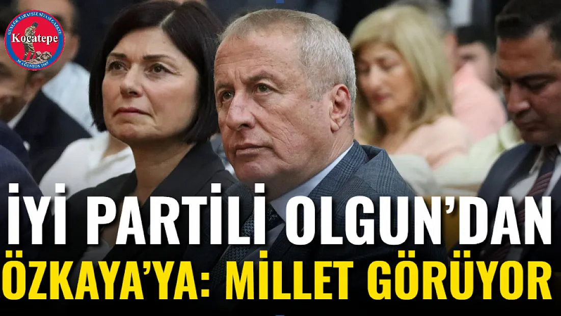 İYİ Partili Olgun’dan Özkaya’ya: Millet Görüyor