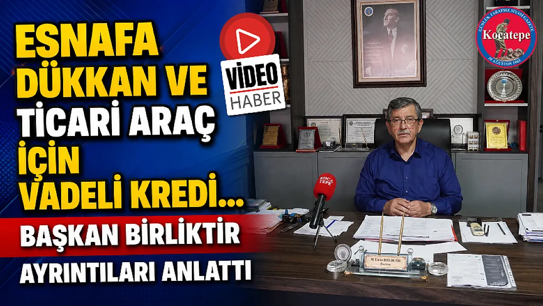 Esnafa Dükkan Ve Ticari Araç İçin Vadeli Kredi… Başkan Birliktir Ayrıntıları Anlattı