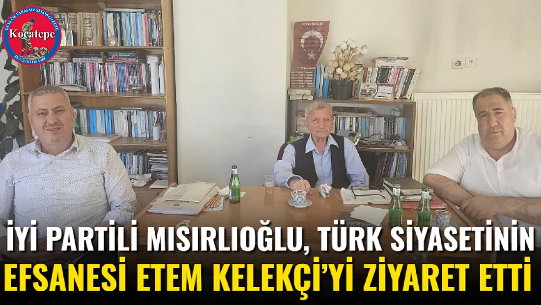 İYİ Partili Mısırlıoğlu, Türk Siyasetinin Efsanesi Etem Kelekçi’yi Ziyaret Etti