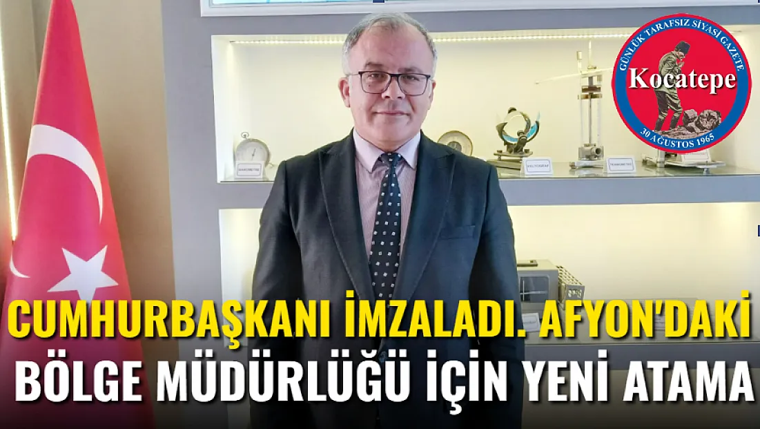Cumhurbaşkanı İmzaladı Afyon'daki Bölge Müdürlüğü İçin Yeni Atama