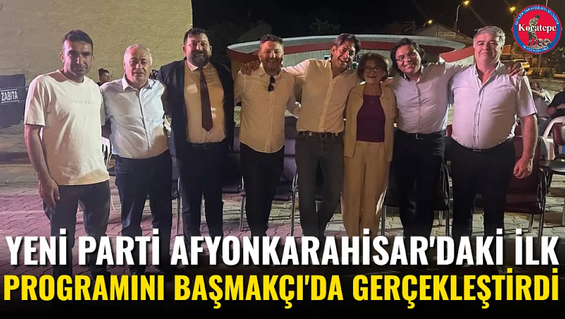 Yeni Parti Afyonkarahisar'daki İlk Programını Başmakçı'da Gerçekleştirdi