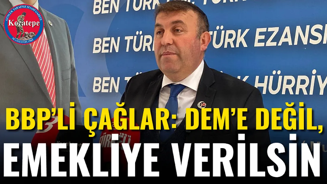 BBP’li Çağlar: DEM’e Değil, Emekliye Verilsin
