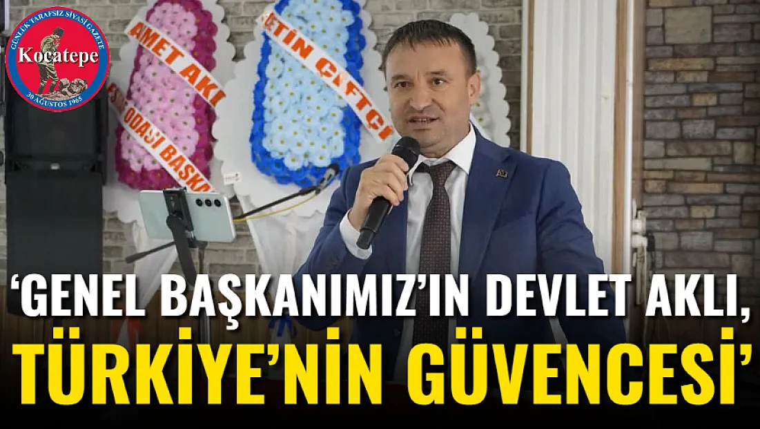 ‘Genel Başkanımız’ın Devlet Aklı, Türkiye’nin Güvencesi’