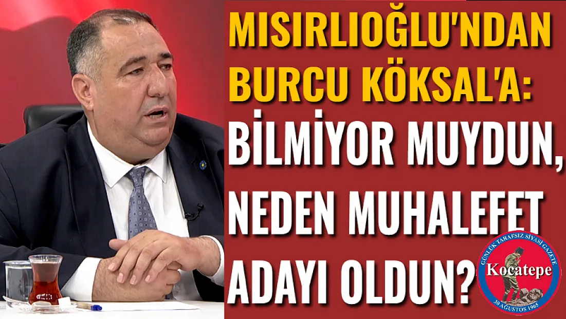Mısırlıoğlu'ndan Köksal'a: Bilmiyor muydun, Neden Muhalefet Adayı Oldun?