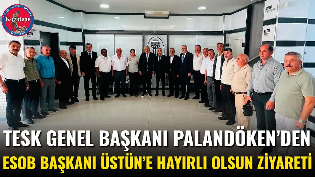 TESK Genel Başkanı Palandöken’den ESOB Başkanı Üstün’e Hayırlı Olsun Ziyareti