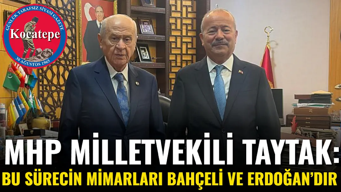 MHP Milletvekili Taytak: Bu Sürecin Mimarları Bahçeli Ve Erdoğan’dır