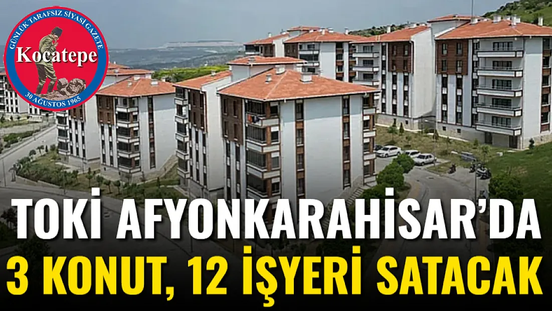 TOKİ Afyonkarahisar’da 3 Konut, 12 İşyeri Satacak